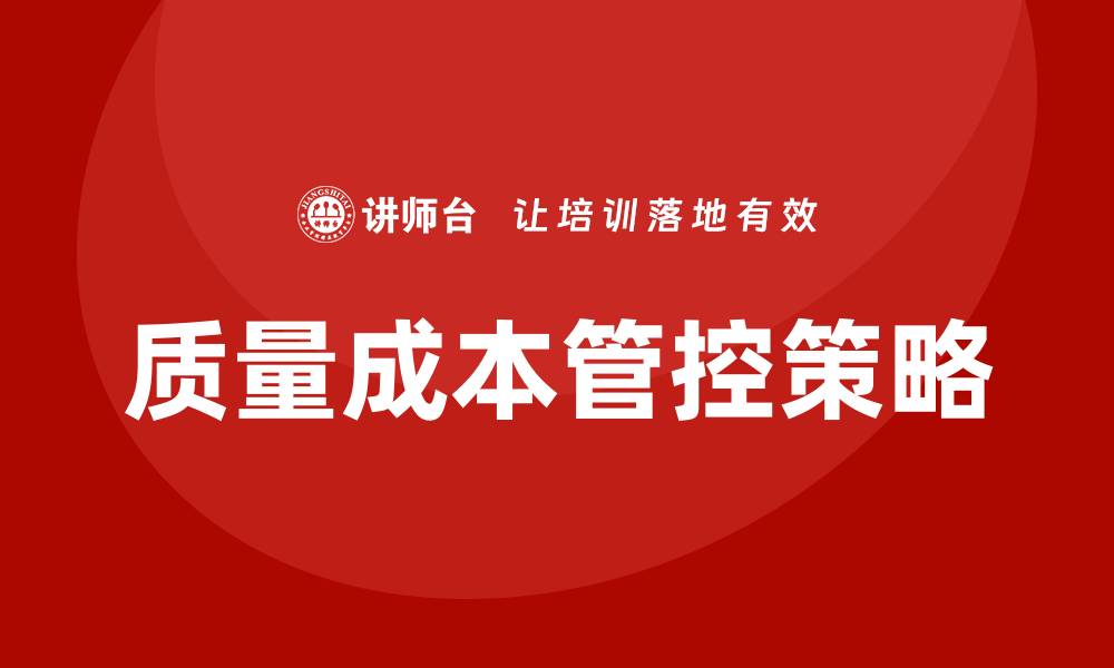 文章优化质量成本管控策略提升企业竞争力的缩略图