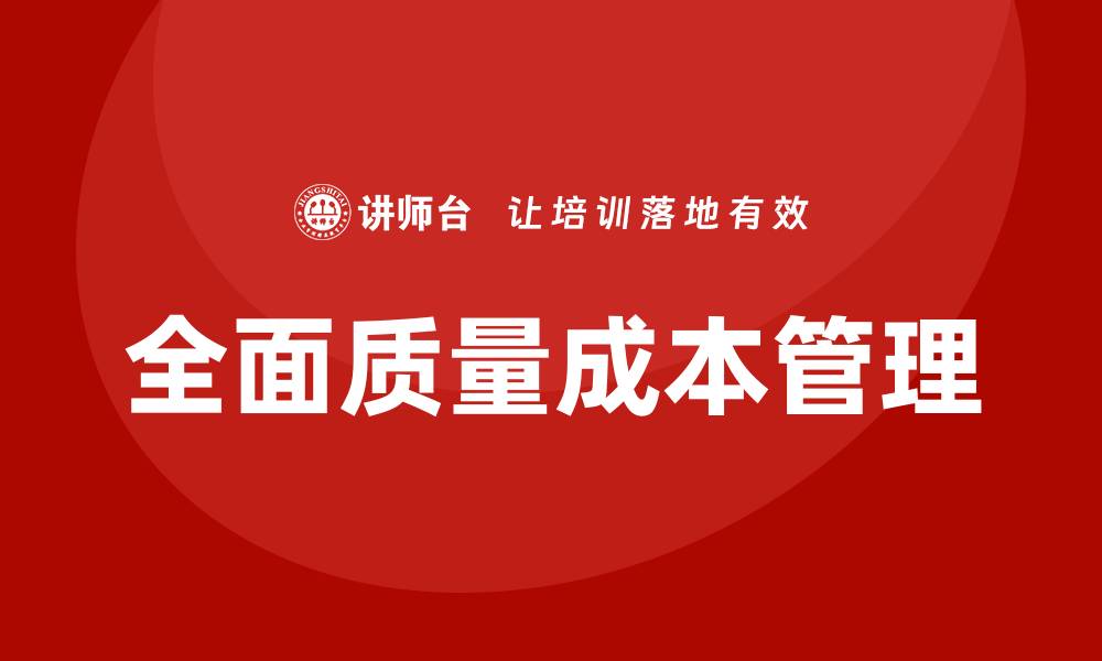 文章全面质量成本管理：提升企业效益的关键策略的缩略图