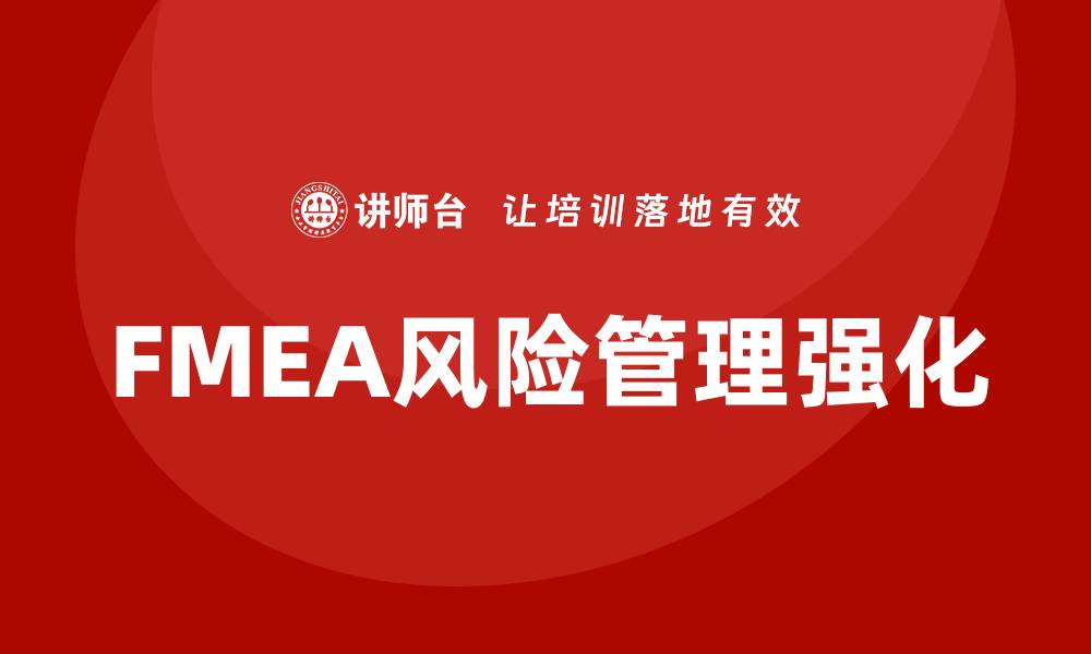 文章FMEA第5版培训全解析，助力企业风险管理升级的缩略图
