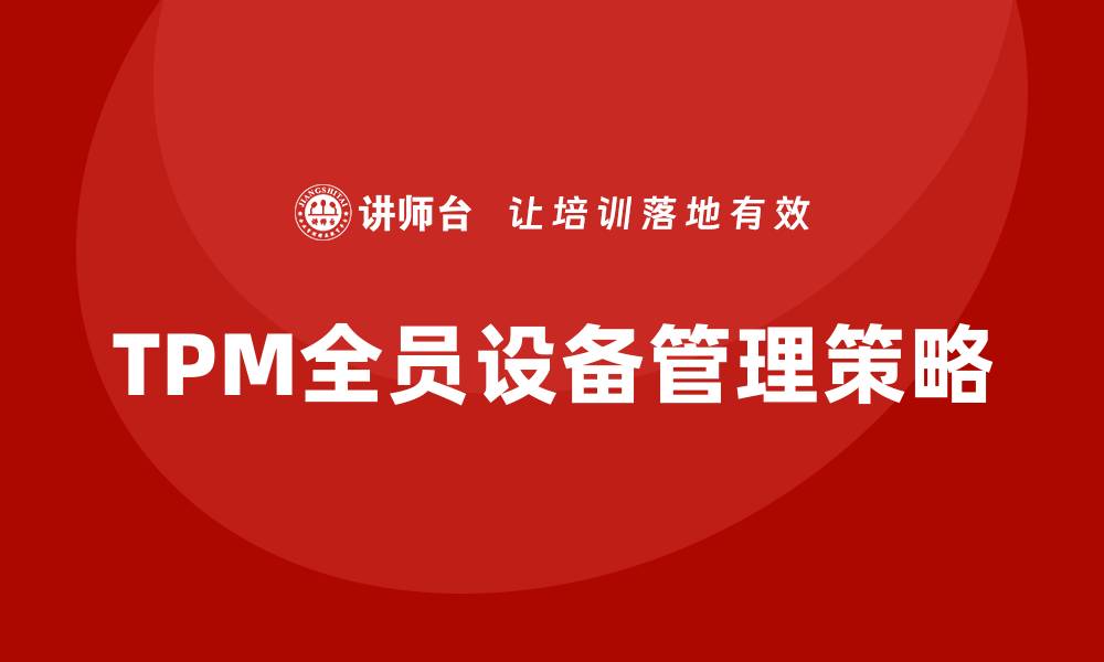 文章提升企业效能的TPM全员设备管理策略解析的缩略图