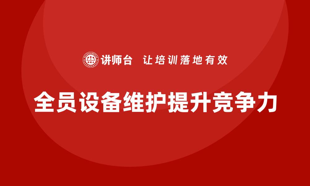 文章提升企业竞争力的TPM全员设备维护企业培训技巧的缩略图