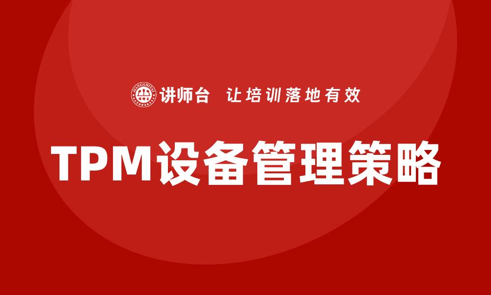 文章全面解析TPM设备管理内容的重要性与实施策略的缩略图
