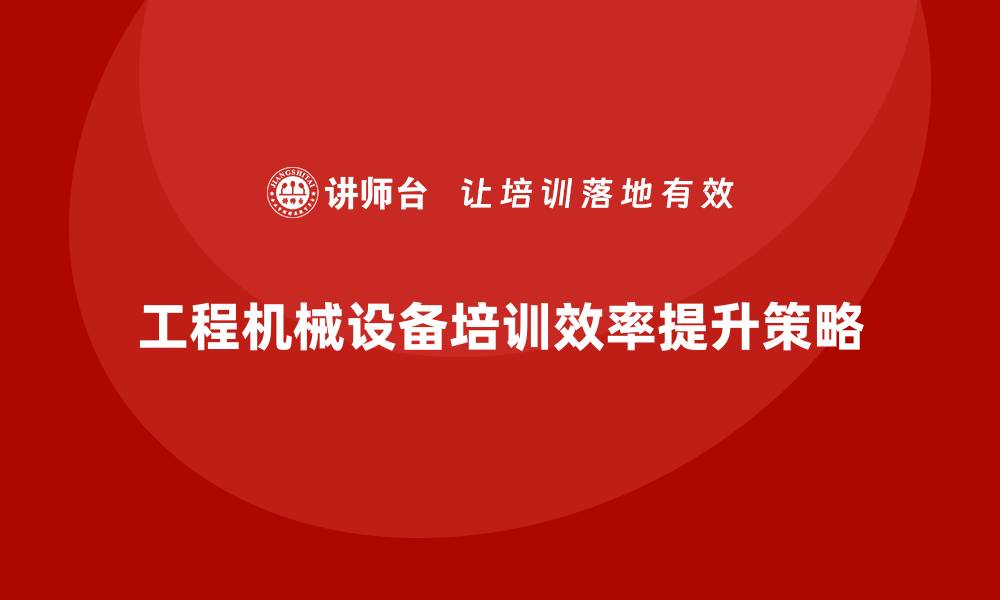 工程机械设备培训效率提升策略