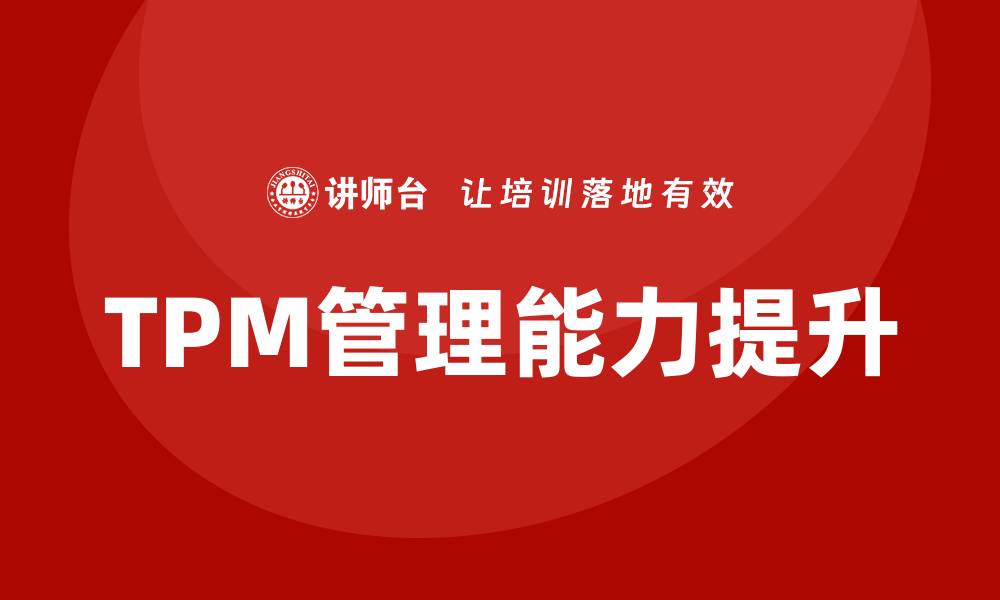 文章提升设备TPM管理能力的企业培训方案解析的缩略图