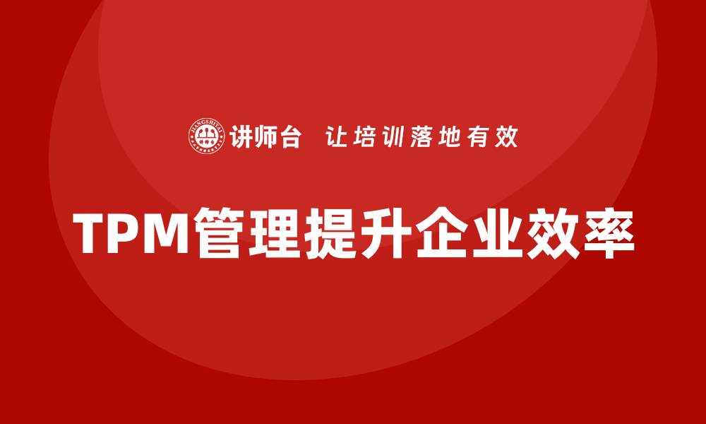 文章设备TPM管理企业内训提升效率与竞争力的缩略图