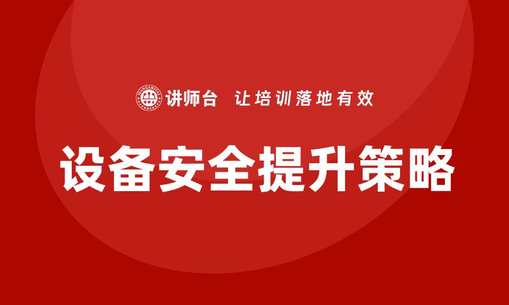 文章提升设备安全的有效策略与实践指南的缩略图