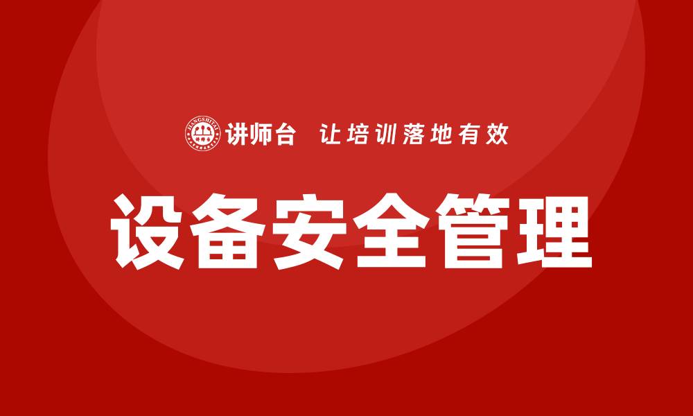 文章设备安全管理的重要性与最佳实践分析的缩略图