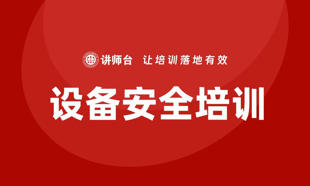 文章设备安全企业培训提升员工安全意识与技能的缩略图