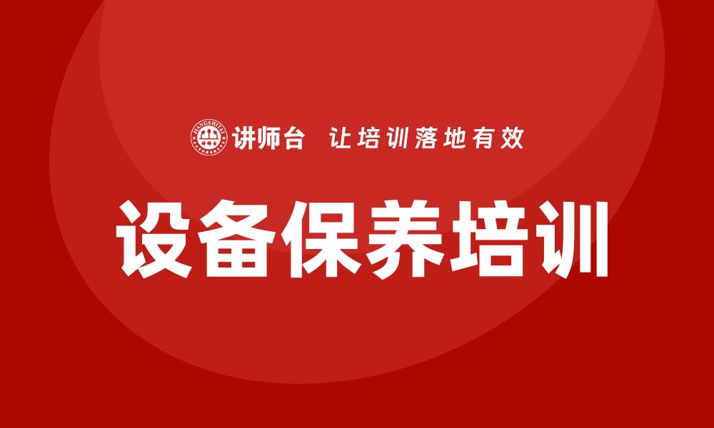 文章设备保养培训：提升维护技能，保障设备安全运行的缩略图