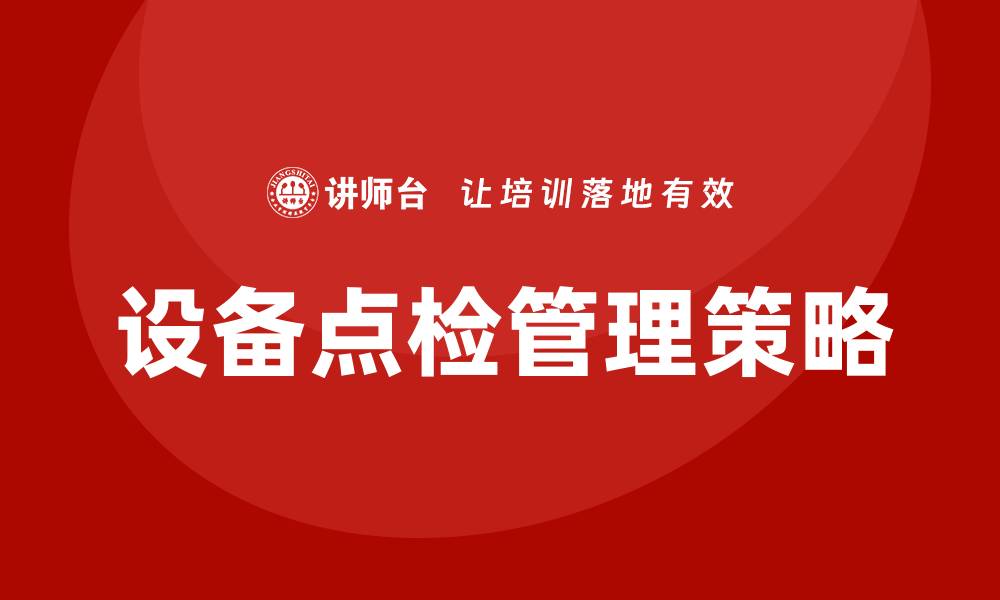 文章设备点检的重要性与实施策略解析的缩略图