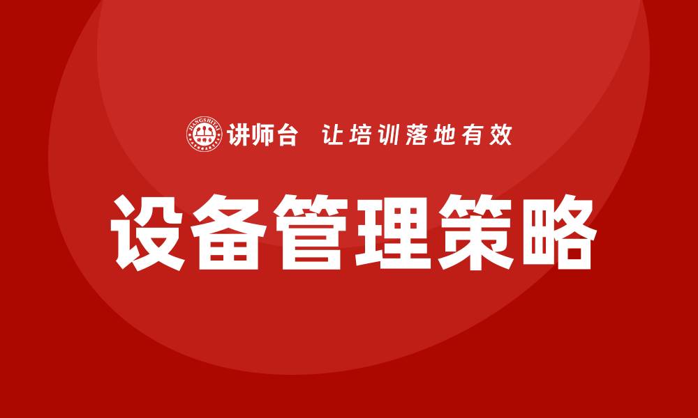 文章设备管理提升的最佳实践与策略解析的缩略图