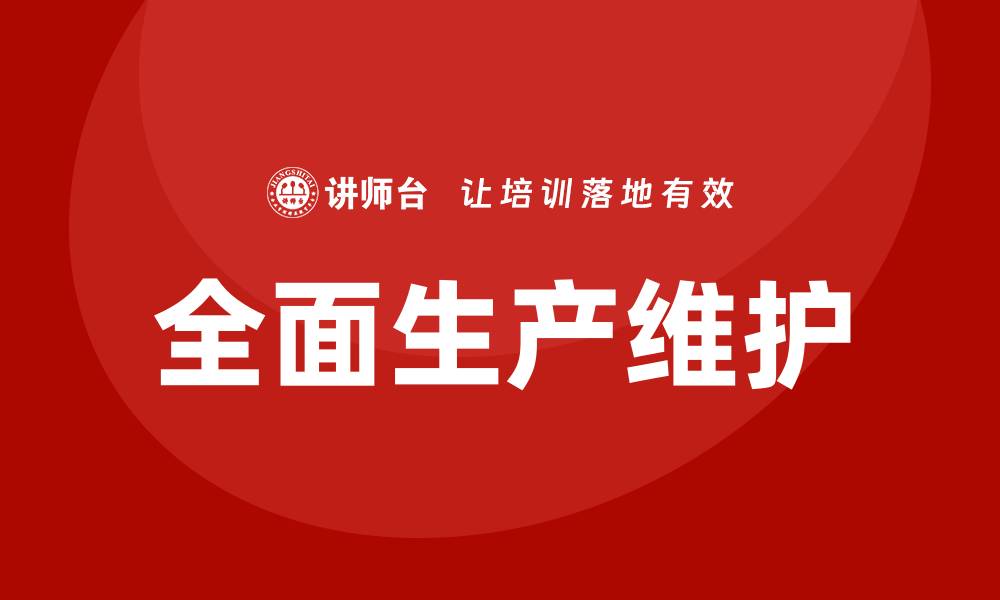 文章全面解析设备管理体系TPM的最佳实践与应用的缩略图
