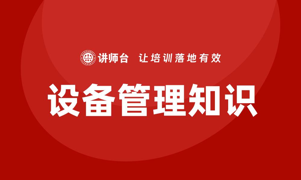 文章设备管理知识助力企业高效运作与成本控制的缩略图