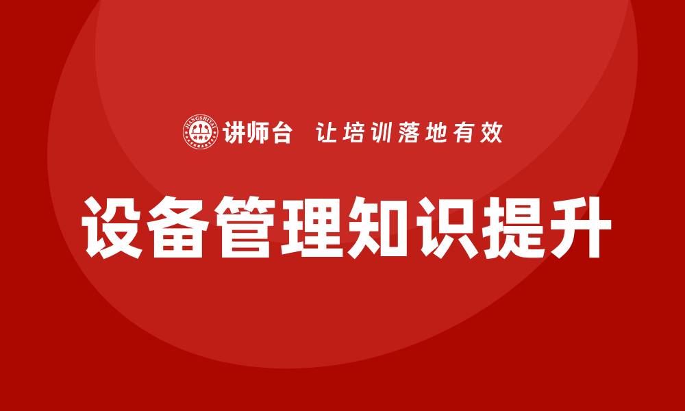 文章提升设备管理知识，优化企业运作效率的缩略图