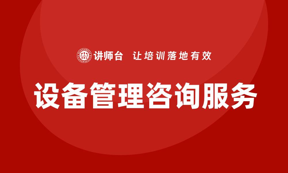 文章提升企业效率的设备管理咨询服务解析的缩略图
