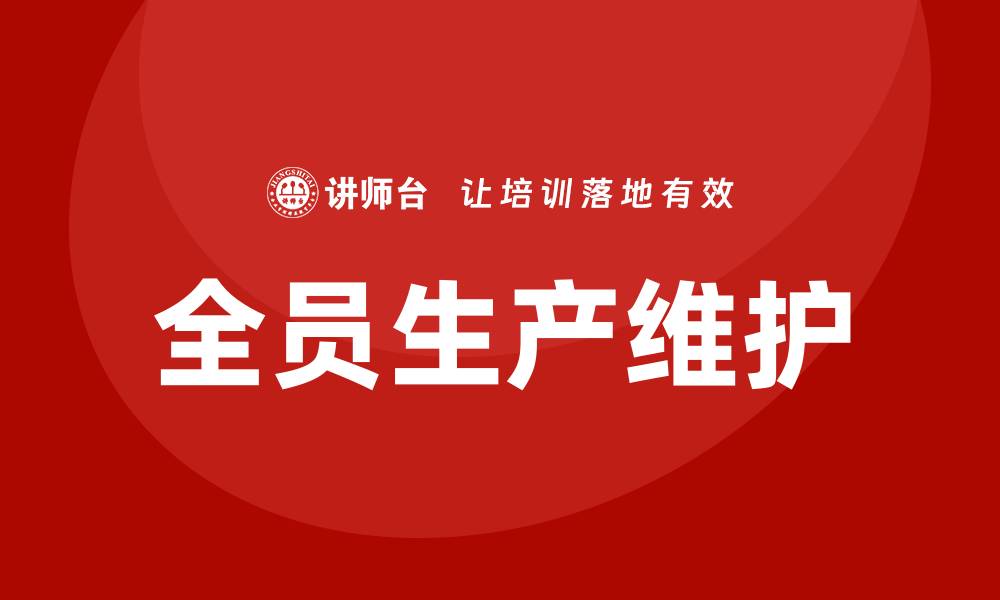文章设备全员管理TPM提升企业效率与竞争力的缩略图