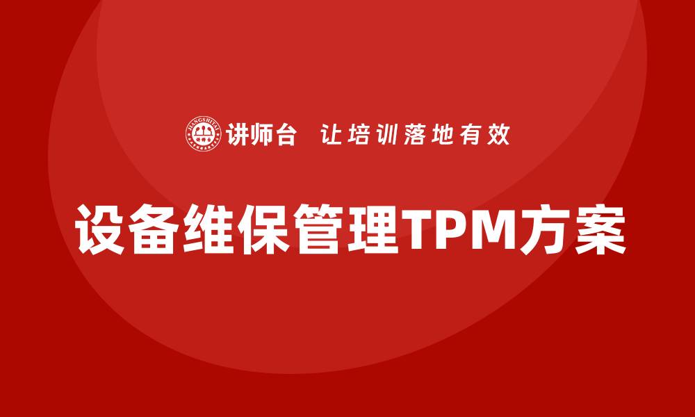 文章设备维保管理TPM方案的实施与优化策略的缩略图