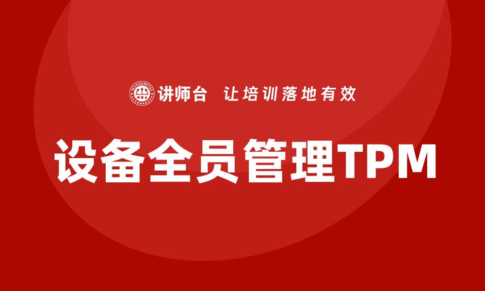 文章设备全员管理TPM：提升企业生产效率的关键策略的缩略图