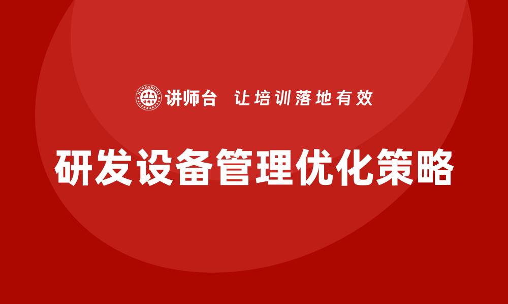文章优化研发设备管理的企业内训策略与实践的缩略图