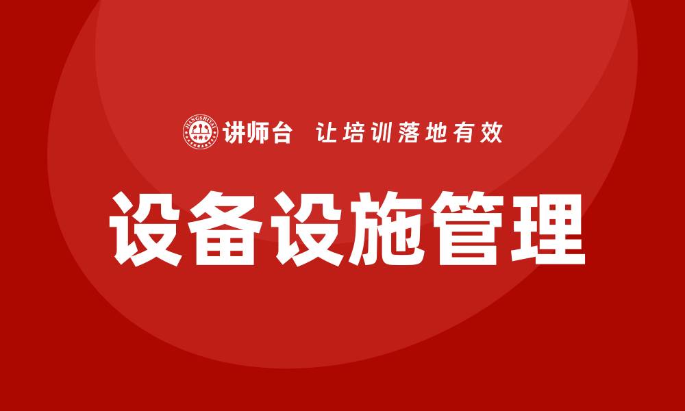 文章设备设施运行维护管理方案的最佳实践与实施策略的缩略图