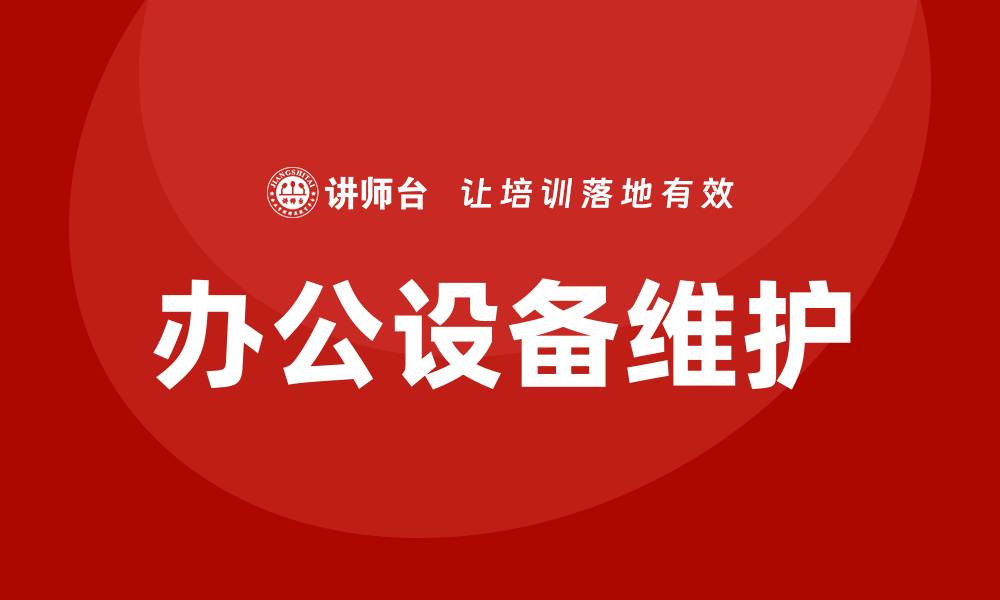 文章办公设备维护的实用技巧与注意事项解析的缩略图