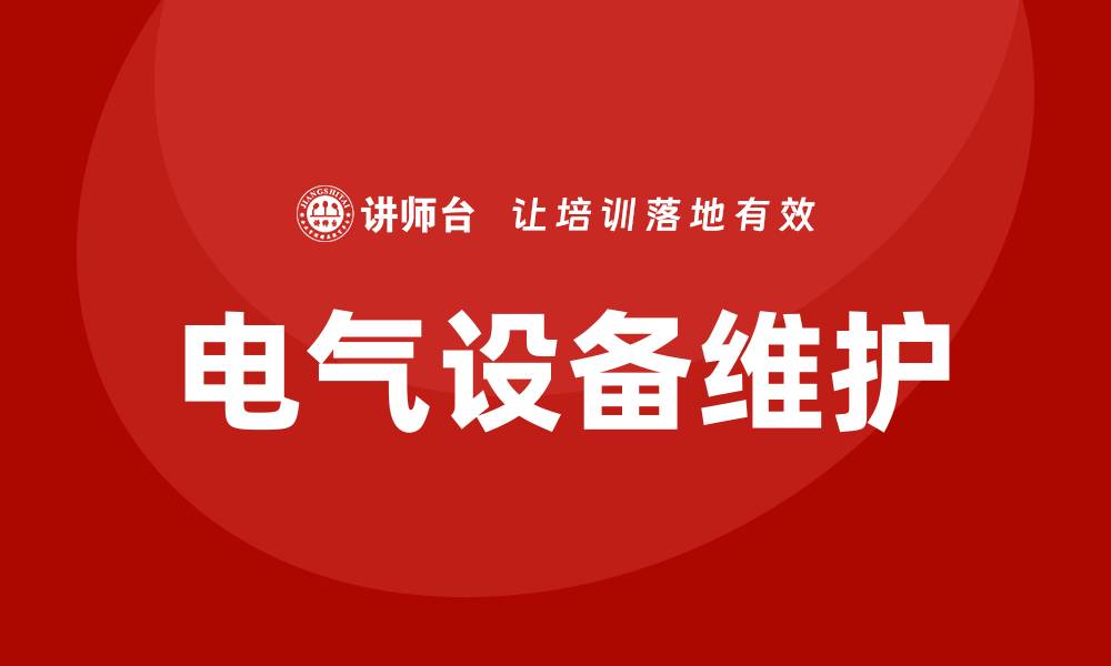 文章电气设备的日常维护内容详解与实用技巧的缩略图