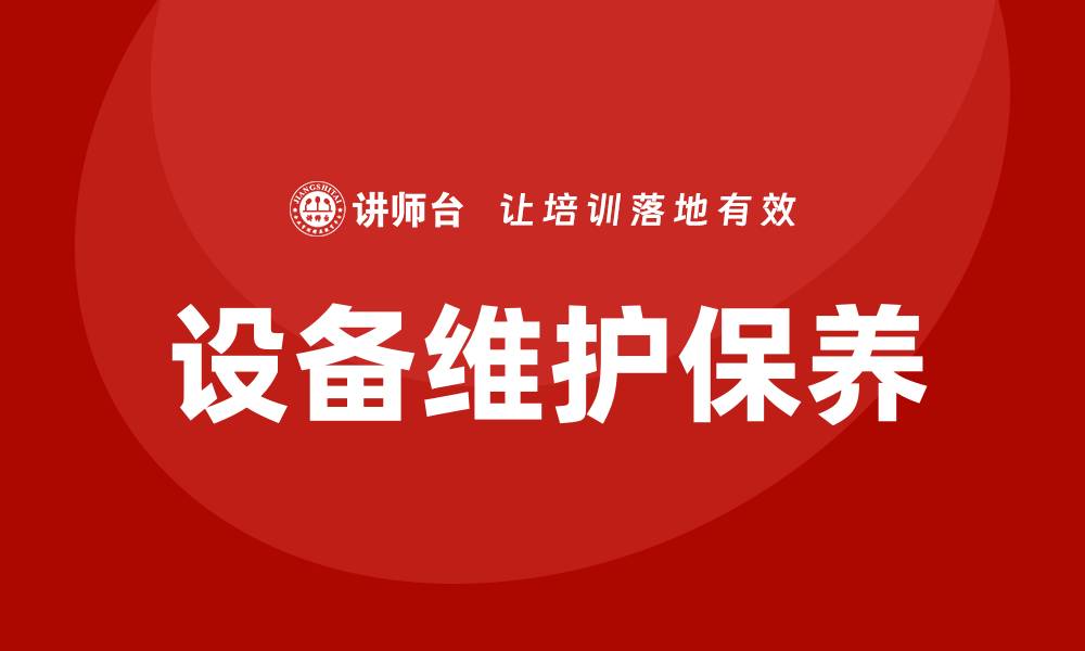 文章设备维护保养的基本要求与实践指南的缩略图