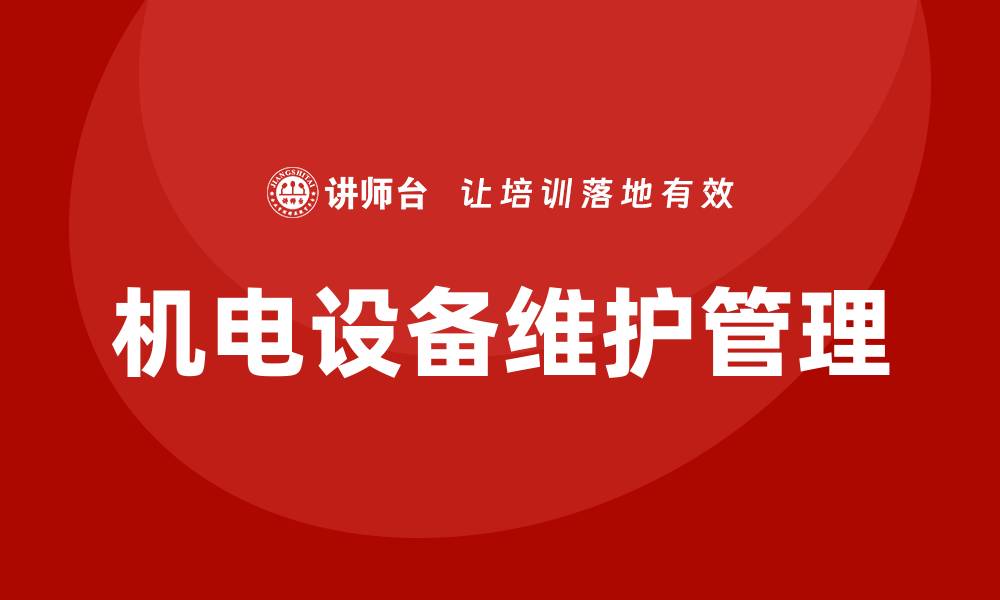 文章机电设备维护与管理的最佳实践与技巧分享的缩略图