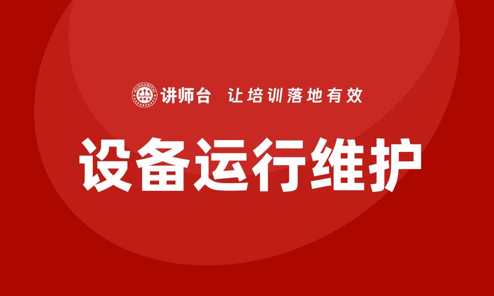 文章设备运行维护的重要性与最佳实践指南的缩略图