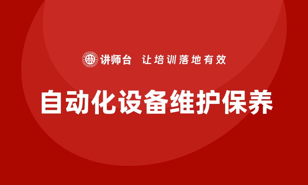 文章自动化设备维护保养的主要内容详解与技巧的缩略图