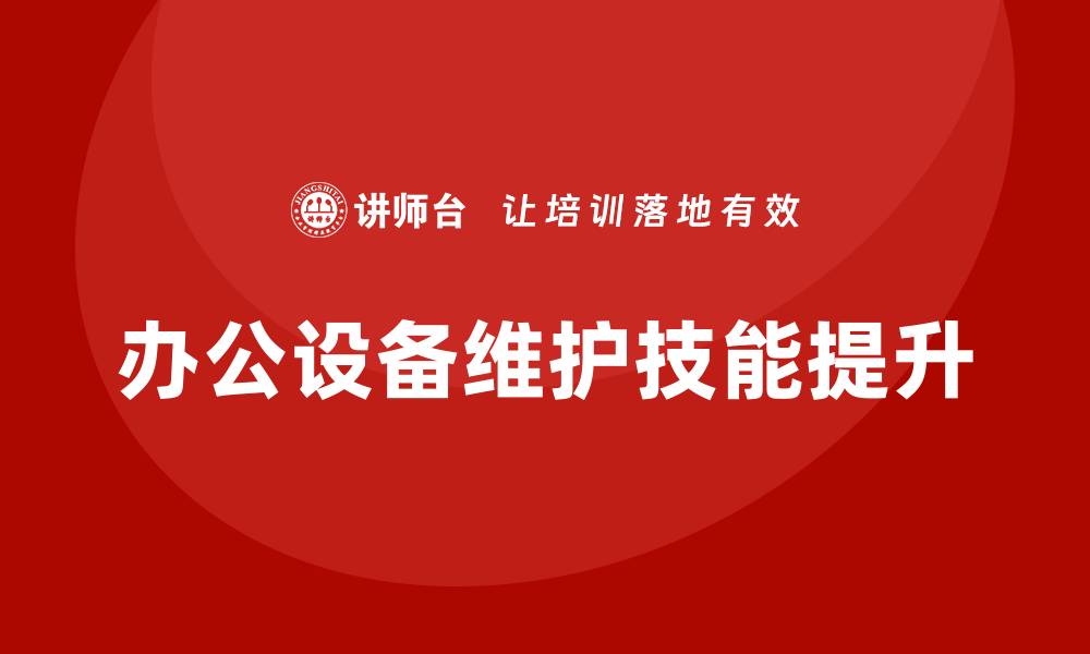 文章提升办公设备维护技能的培训课程解析的缩略图
