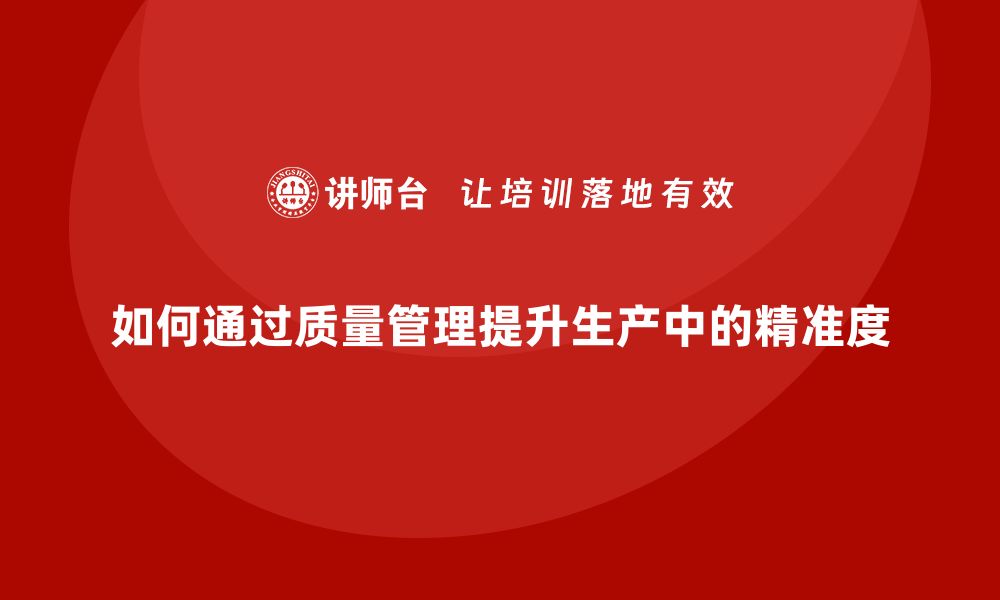 文章如何通过质量管理提升生产中的精准度的缩略图