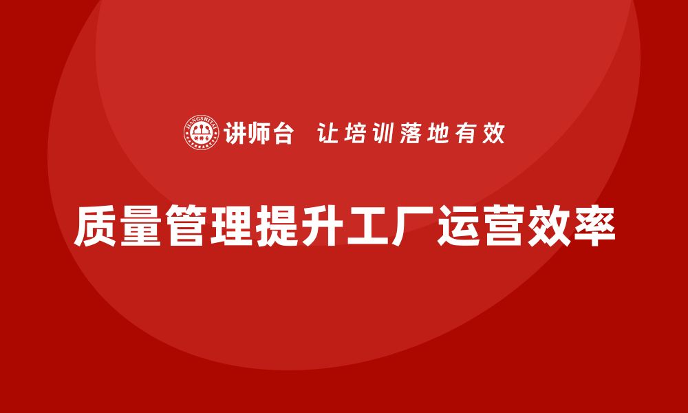 文章生产质量管理如何提升工厂的运营效率的缩略图