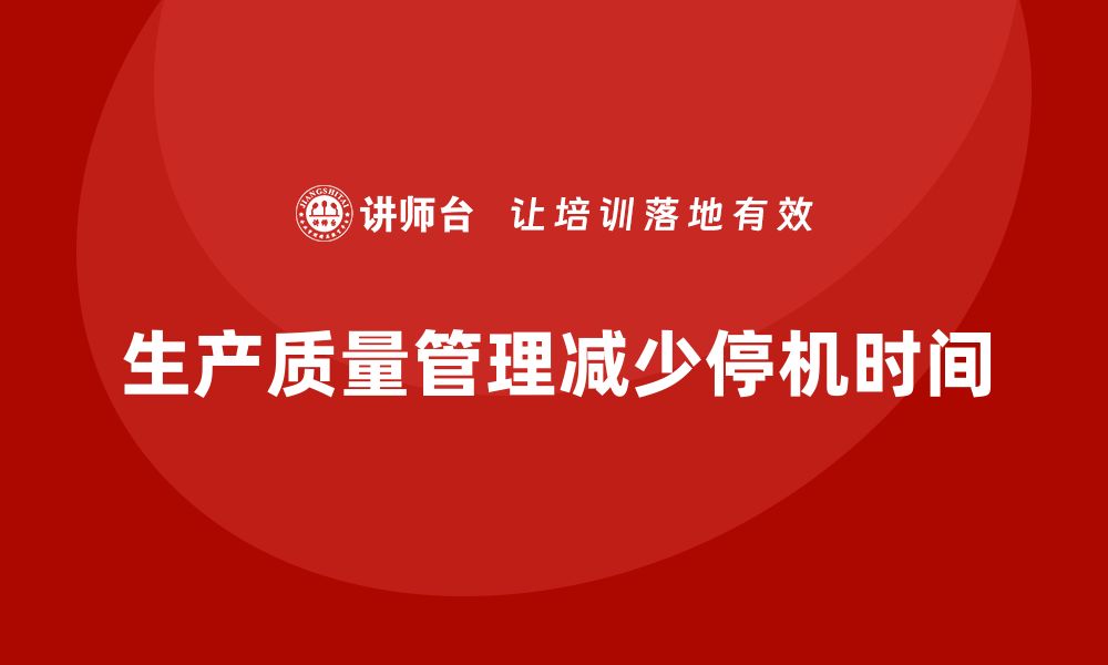 文章生产质量管理如何减少生产中的停机时间的缩略图