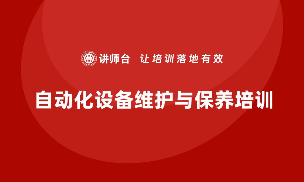 文章自动化设备维护与保养培训的重要性与实施策略的缩略图