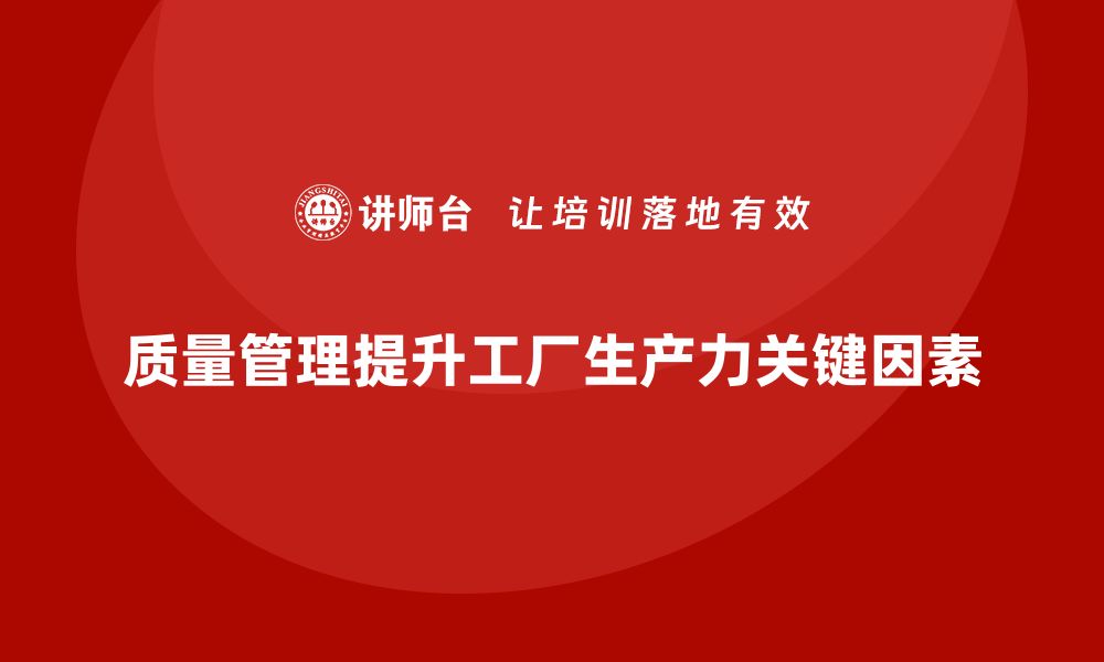 质量管理提升工厂生产力关键因素