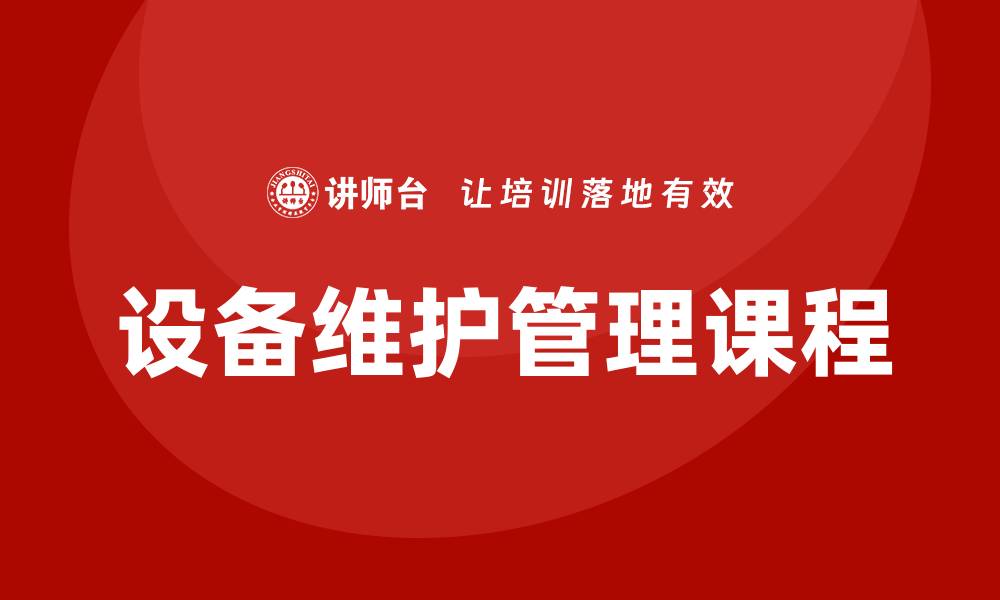 文章全面提升设备维护管理课程的实用技巧与方法的缩略图