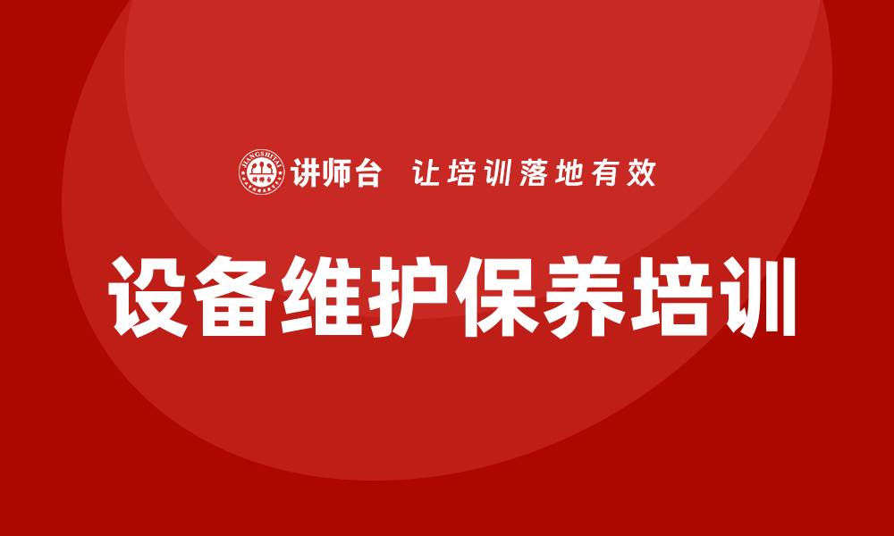文章设备的维护保养企业培训提升效率与安全性的缩略图