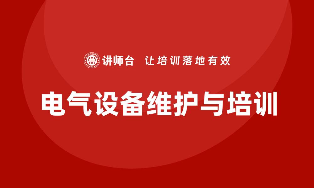 文章电气设备维护企业培训提升员工技能与安全意识的缩略图