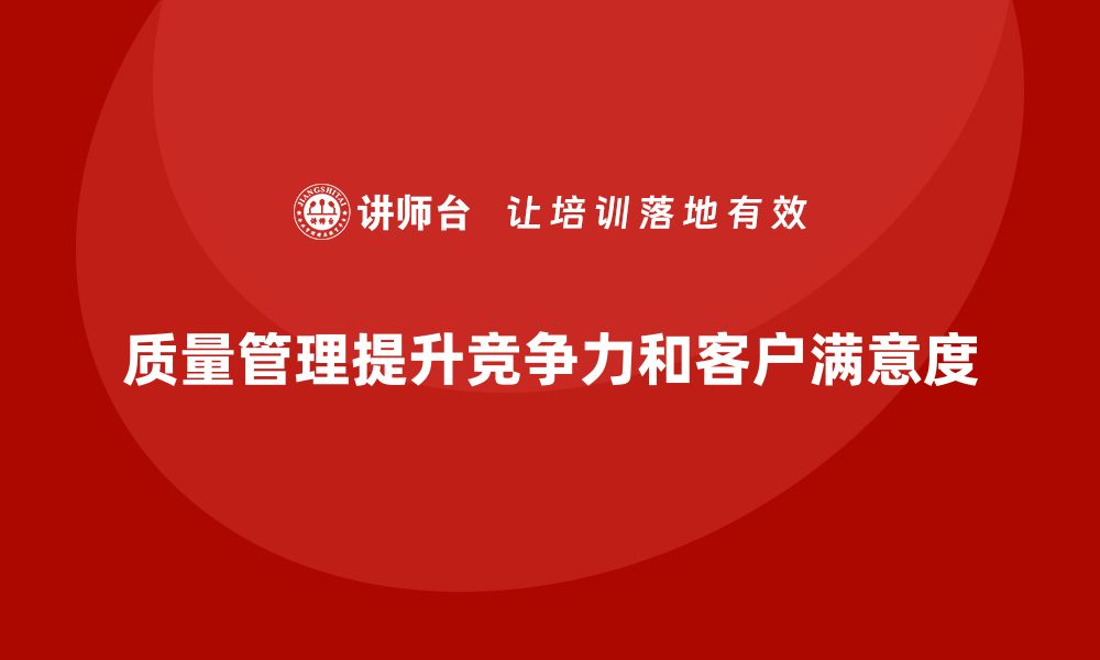 质量管理提升竞争力和客户满意度