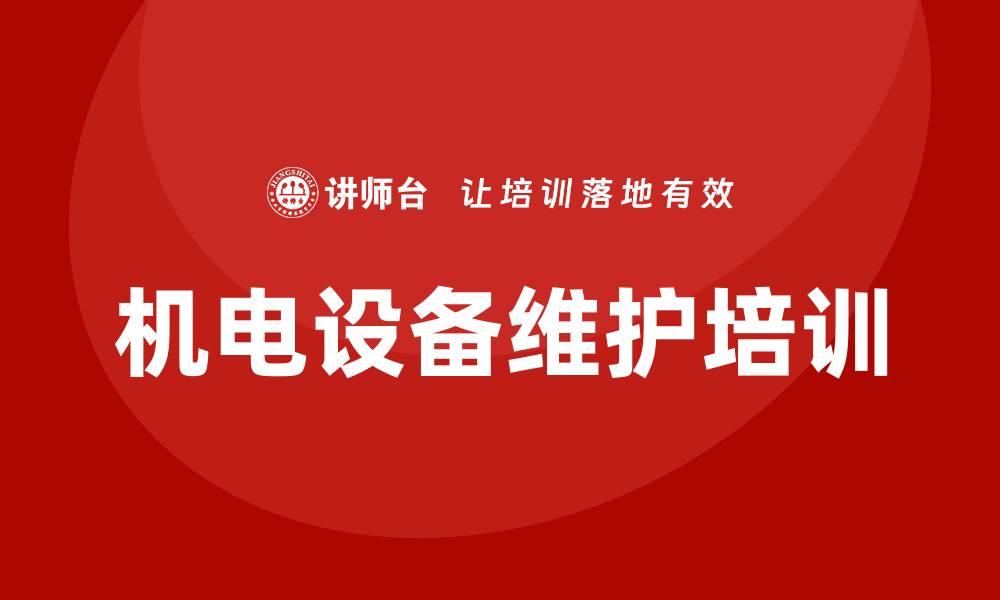 文章机电设备维护企业培训课程提升技能与效率的缩略图