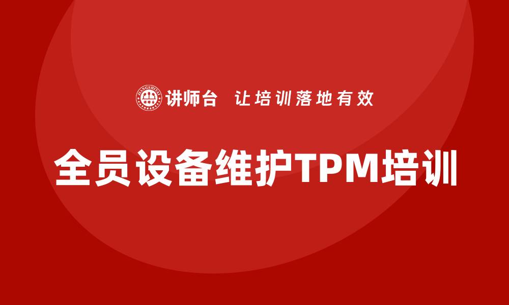 文章提升企业效率的全员设备维护TPM培训课程解析的缩略图