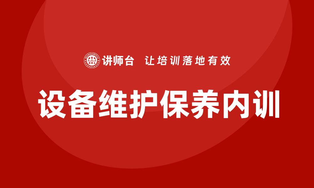 文章设备维护保养企业内训的重要性与实施策略的缩略图