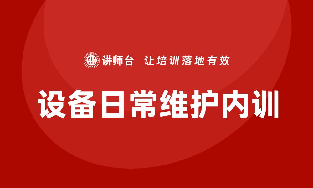 文章设备日常维护企业内训的重要性与实施策略的缩略图