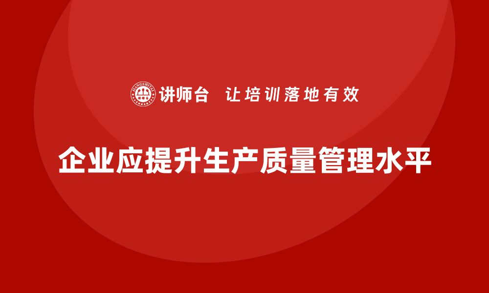 文章如何提高生产质量管理的整体水平的缩略图