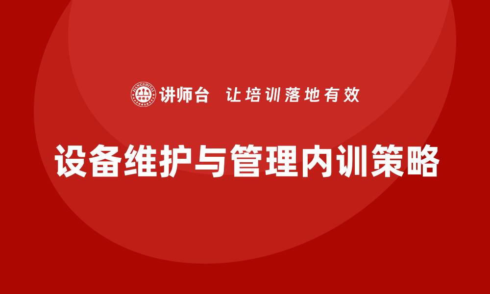 文章提升设备维护与管理企业内训效果的关键策略的缩略图