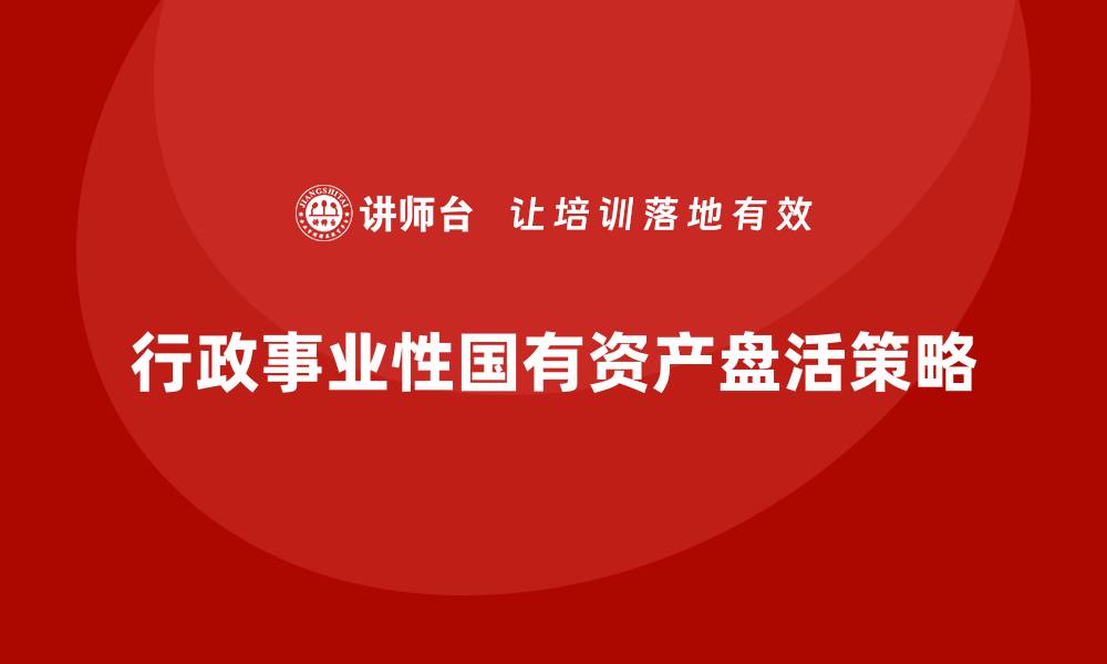 文章行政事业性国有资产盘活的策略与实践探讨的缩略图