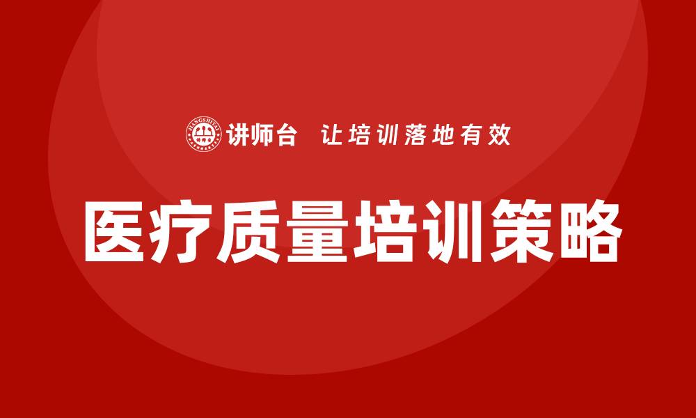 文章提高医疗质量培训的有效策略与实践经验的缩略图