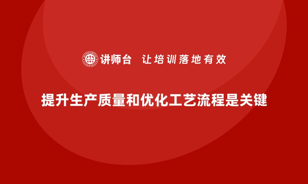 文章提升生产质量管理，优化工艺流程的缩略图