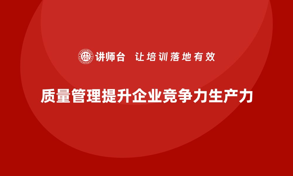 文章如何通过质量管理提升企业生产力的缩略图